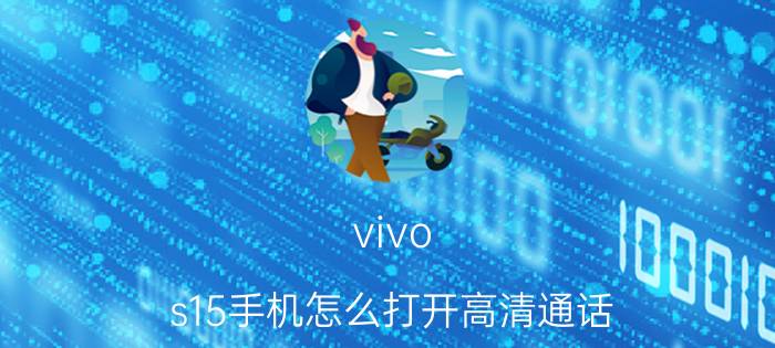 vivo s15手机怎么打开高清通话 vivo S15高清通话设置教程